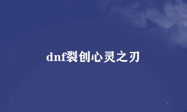 dnf裂创心灵之刃