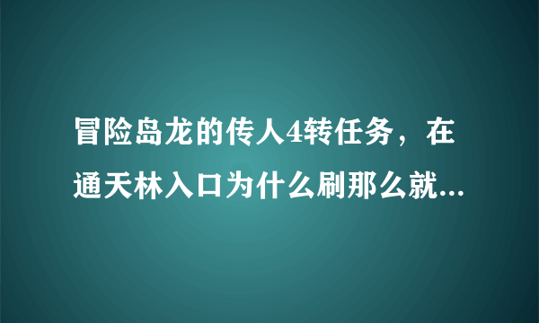 冒险岛龙的传人4转任务，在通天林入口为什么刷那么就都没出现邪恶的皇帝阿？？？