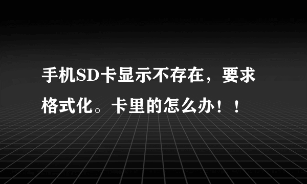 手机SD卡显示不存在，要求格式化。卡里的怎么办！！