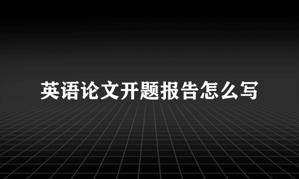 英语论文开题报告怎么写