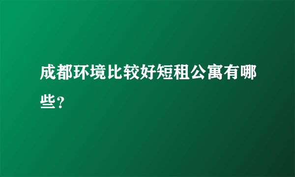 成都环境比较好短租公寓有哪些？