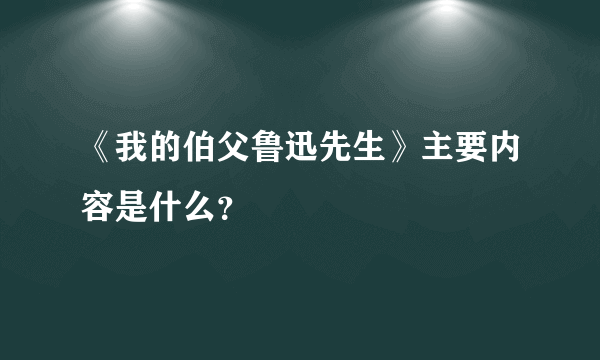 《我的伯父鲁迅先生》主要内容是什么？