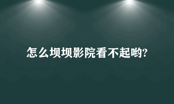 怎么坝坝影院看不起哟?