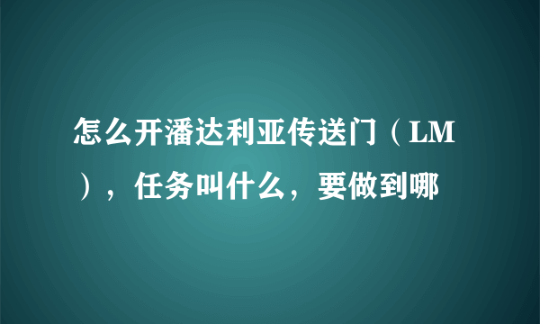 怎么开潘达利亚传送门（LM），任务叫什么，要做到哪