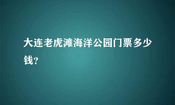 大连老虎滩海洋公园门票多少钱？