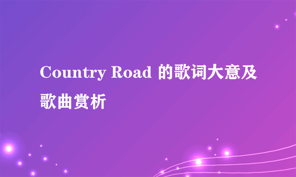 Country Road 的歌词大意及歌曲赏析