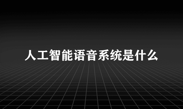 人工智能语音系统是什么