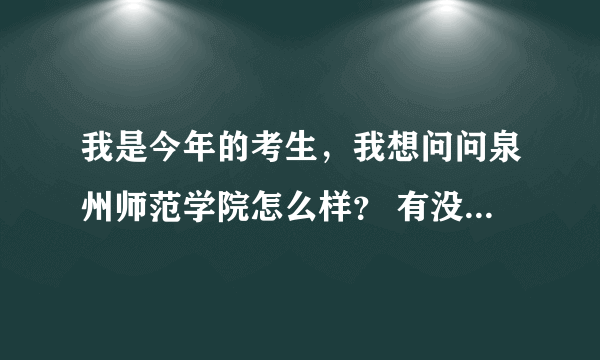 我是今年的考生，我想问问泉州师范学院怎么样？ 有没有贴吧或者论坛什么的可以了解下？