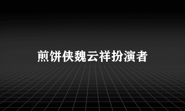 煎饼侠魏云祥扮演者