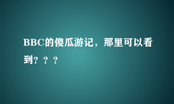 BBC的傻瓜游记，那里可以看到？？？