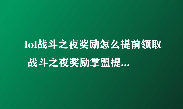 lol战斗之夜奖励怎么提前领取 战斗之夜奖励掌盟提前领取通道