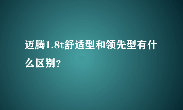 迈腾1.8t舒适型和领先型有什么区别？