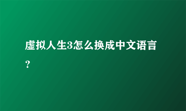 虚拟人生3怎么换成中文语言？