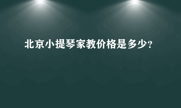 北京小提琴家教价格是多少？