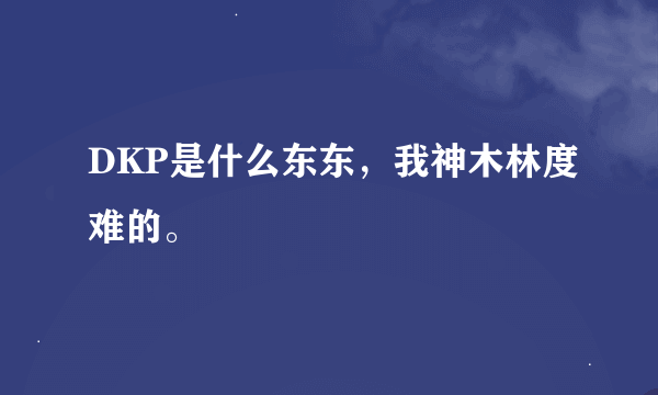 DKP是什么东东，我神木林度难的。