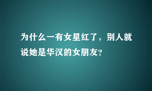 为什么一有女星红了，别人就说她是华汉的女朋友？