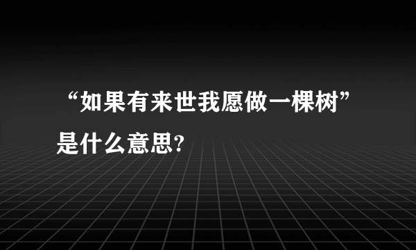 “如果有来世我愿做一棵树”是什么意思?