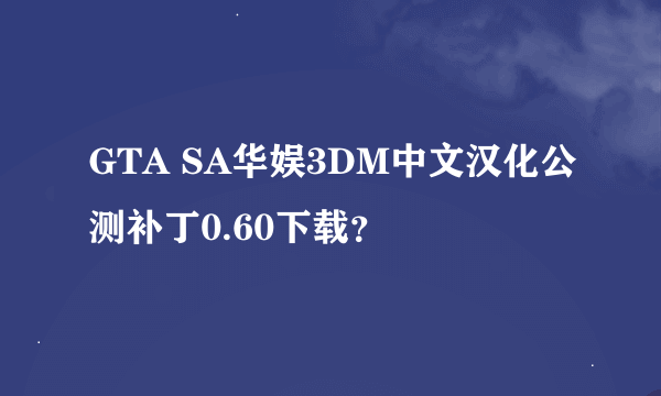 GTA SA华娱3DM中文汉化公测补丁0.60下载？