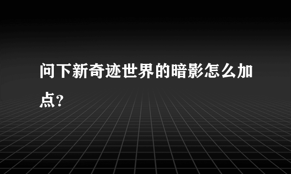 问下新奇迹世界的暗影怎么加点？