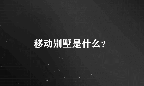 移动别墅是什么？