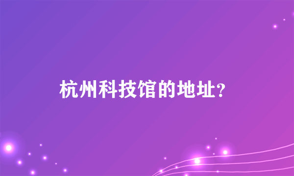 杭州科技馆的地址？