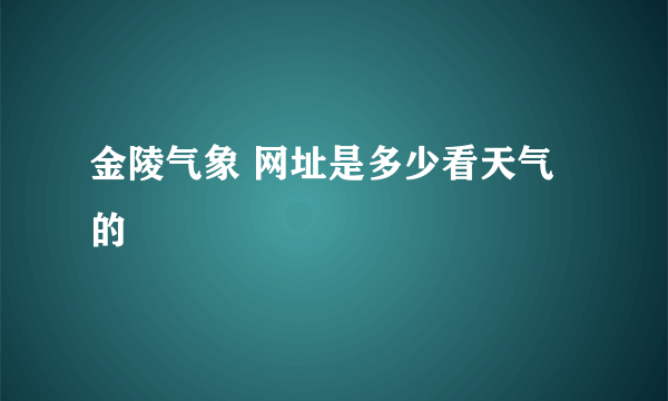 金陵气象 网址是多少看天气的