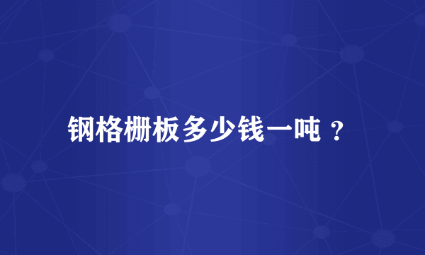 钢格栅板多少钱一吨 ？