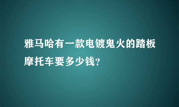 雅马哈有一款电镀鬼火的踏板摩托车要多少钱？