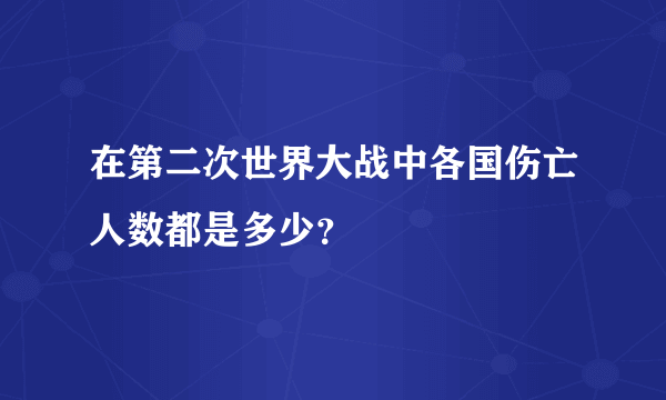 在第二次世界大战中各国伤亡人数都是多少？