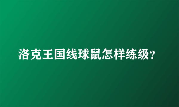 洛克王国线球鼠怎样练级？