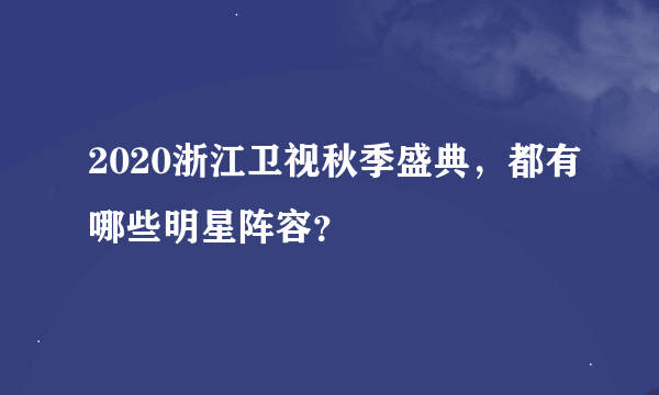 2020浙江卫视秋季盛典，都有哪些明星阵容？