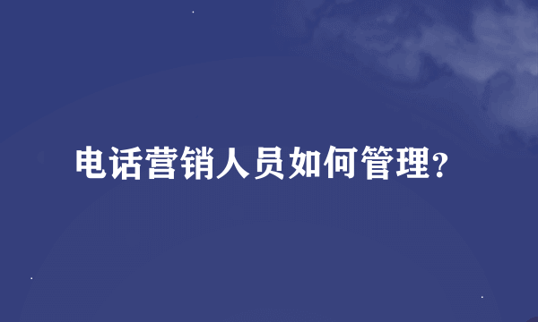 电话营销人员如何管理？