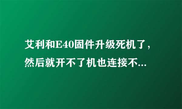 艾利和E40固件升级死机了，然后就开不了机也连接不上电脑，怎么办？按reset也不好使