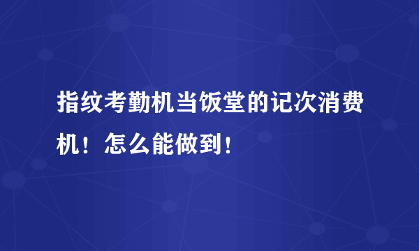 指纹考勤机当饭堂的记次消费机！怎么能做到！