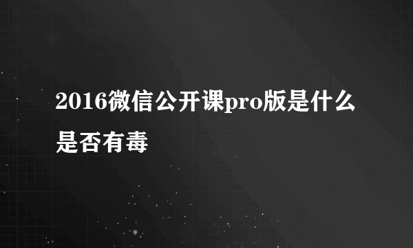 2016微信公开课pro版是什么 是否有毒