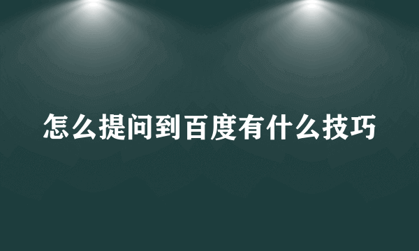 怎么提问到百度有什么技巧