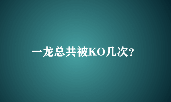 一龙总共被KO几次？