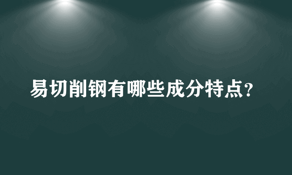 易切削钢有哪些成分特点？