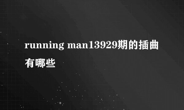 running man13929期的插曲有哪些