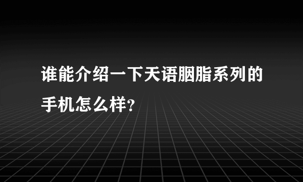 谁能介绍一下天语胭脂系列的手机怎么样？