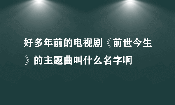 好多年前的电视剧《前世今生》的主题曲叫什么名字啊