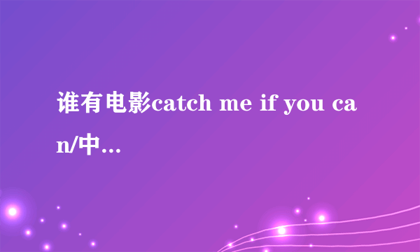 谁有电影catch me if you can/中文《逍遥法外》/《猫鼠游戏》的英文影评