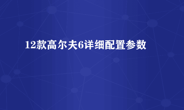 12款高尔夫6详细配置参数