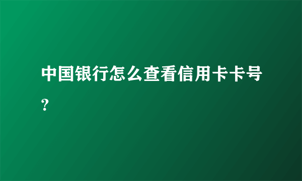 中国银行怎么查看信用卡卡号？