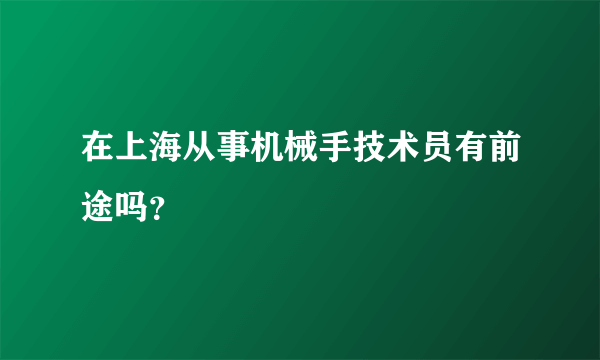 在上海从事机械手技术员有前途吗？