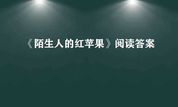 《陌生人的红苹果》阅读答案