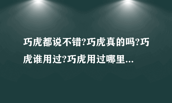 巧虎都说不错?巧虎真的吗?巧虎谁用过?巧虎用过哪里下载巧虎网站?