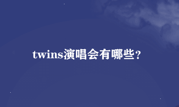 twins演唱会有哪些？