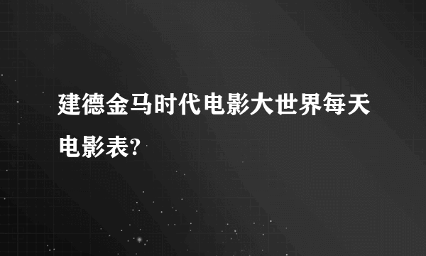 建德金马时代电影大世界每天电影表?