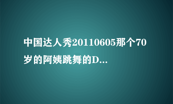 中国达人秀20110605那个70岁的阿姨跳舞的DJ歌是什么？